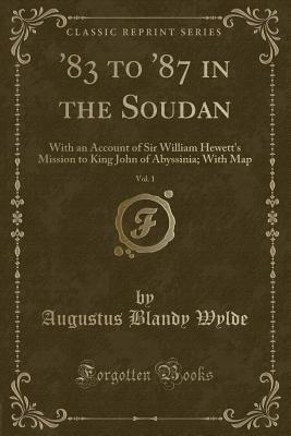 Read '83 to '87 in the Soudan, Vol. 1: With an Account of Sir William Hewett's Mission to King John of Abyssinia; With Map (Classic Reprint) - Augustus Blandy Wylde file in ePub