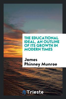Full Download The Educational Ideal, an Outline of Its Growth in Modern Times - James Phinney Munroe | PDF