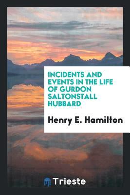 Download Incidents and Events in the Life of Gurdon Saltonstall Hubbard - Henry E Hamilton | PDF
