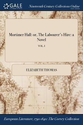 Read Online Mortimer Hall: Or, the Labourer's Hire: A Novel; Vol. I - Elizabeth Thomas file in PDF