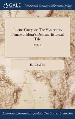 Read Lucius Carey: Or, the Mysterious Female of Mora's Dell: An Historical Tale; Vol. II - H Coates | ePub