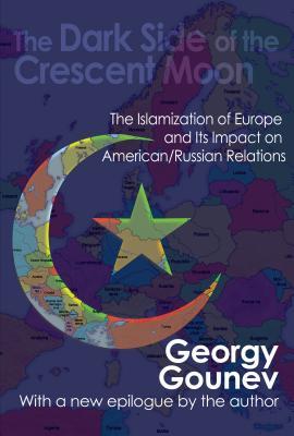 Full Download The Dark Side of the Crescent Moon: The Islamization of Europe and Its Impact on American/Russian Relations - Georgy Gounev | PDF