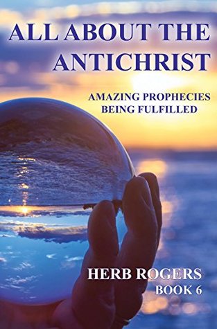 Download All About the Antichrist: Amazing Prophecies Being Fulfilled, Book 6 - Herb Rogers | PDF