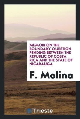 Download Memoir on the Boundary Question Pending Between the Republic of Costa Rica and the State of Nicarauga - F Molina file in ePub