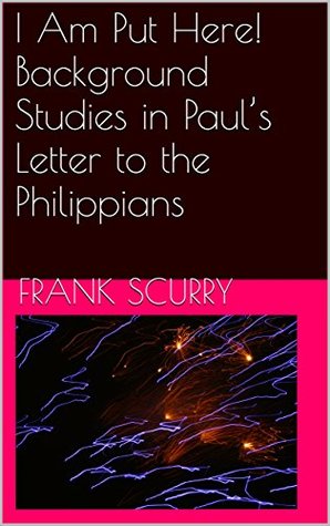 Read Online I Am Put Here! Background Studies in Paul’s Letter to the Philippians - Frank Scurry file in PDF