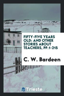 Read Fifty-Five Years Old: And Other Stories about Teachers, Pp.1-215 - C W Bardeen | PDF