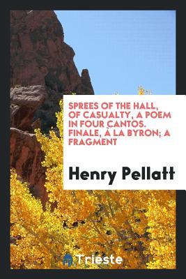 Download Sprees of the Hall, of Casualty, a Poem in Four Cantos. Finale, � La Byron; A Fragment - Henry Pellatt file in ePub