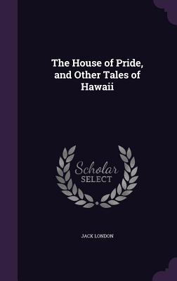 Read Online The House of Pride, and Other Tales of Hawaii - Jack London | ePub
