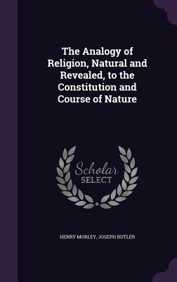 Read Online The Analogy of Religion, Natural and Revealed, to the Constitution and Course of Nature - Henry Morley file in ePub