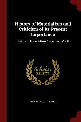 Full Download History of Materialism and Criticism of Its Present Importance: History of Materialism Since Kant, Vol III - Friedrich Albert Lange | PDF