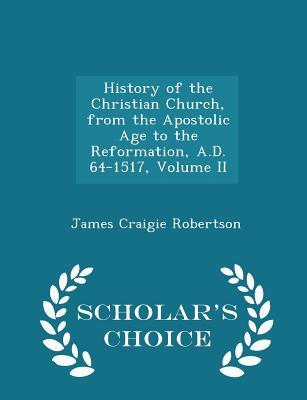 Full Download History of the Christian Church, from the Apostolic Age to the Reformation, A.D. 64-1517, Volume II - James Craigie Robertson | PDF