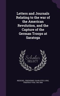 Read Letters and Journals Relating to the War of the American Revolution, and the Capture of the German Troops at Saratoga - Friederike Charlotte Luise Fr Riedesel | ePub