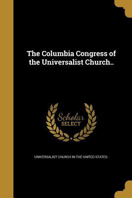 Download The Columbia Congress of the Universalist Church.. - Universalist Church in the United States | PDF