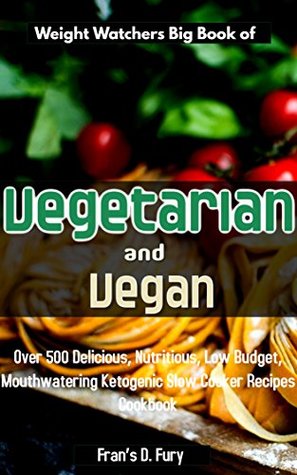 Read Online Weight Watchers Big Book of Vegetarian and Vegan: Over 500 Delicious, Nutritious, Low Budget, Mouthwatering Ketogenic Slow Cooker Recipes Cookbook - Artemas Aslan | ePub