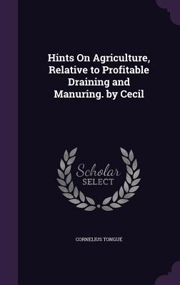 Download Hints on Agriculture, Relative to Profitable Draining and Manuring. by Cecil - Cornelius Tongue | ePub
