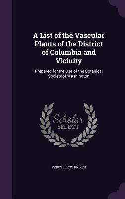 Read A List of the Vascular Plants of the District of Columbia and Vicinity: Prepared for the Use of the Botanical Society of Washington - Percy Leroy Ricker file in ePub