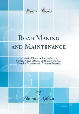 Full Download Road Making and Maintenance: A Practical Treatise for Engineers, Surveyors and Others, with an Historical Sketch of Ancient and Modern Practice (Classic Reprint) - Thomas Aitken | ePub