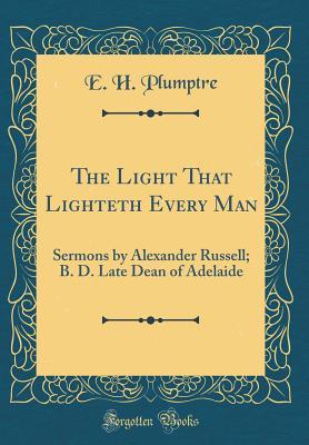 Read The Light That Lighteth Every Man: Sermons by Alexander Russell; B. D. Late Dean of Adelaide (Classic Reprint) - Edward Hayes Plumptre file in PDF