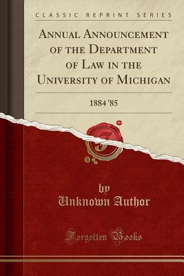 Full Download Annual Announcement of the Department of Law in the University of Michigan: 1884 '85 (Classic Reprint) - Unknown file in ePub