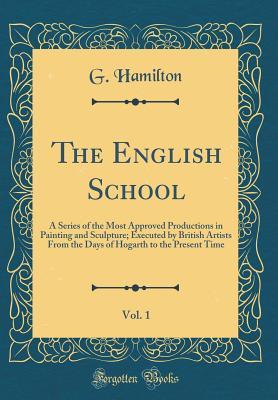 Download The English School, Vol. 1: A Series of the Most Approved Productions in Painting and Sculpture; Executed by British Artists from the Days of Hogarth to the Present Time (Classic Reprint) - G. Hamilton file in ePub