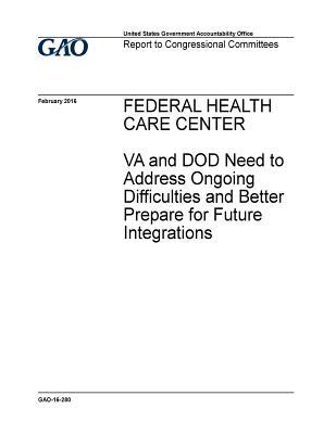 Read Online Federal Health Care Center: Va and Dod Need to Address Ongoing Difficulties and Better Prepare for Future Integrations - U.S. Government Accountability Office file in ePub