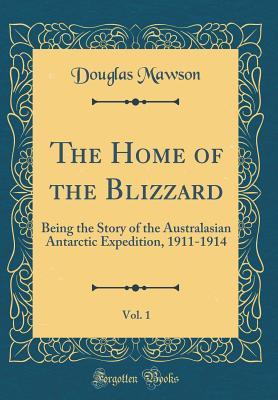 Full Download The Home of the Blizzard, Vol. 1: Being the Story of the Australasian Antarctic Expedition, 1911-1914 (Classic Reprint) - Douglas Mawson | ePub