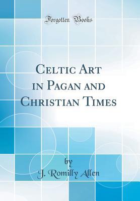 Full Download Celtic Art in Pagan and Christian Times (Classic Reprint) - J Romilly Allen file in ePub