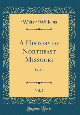 Full Download A History of Northeast Missouri, Vol. 2: Part 2 (Classic Reprint) - Walter Williams | PDF
