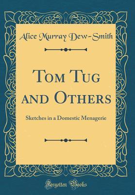 Download Tom Tug and Others: Sketches in a Domestic Menagerie (Classic Reprint) - Alice Murray Dew-Smith | PDF