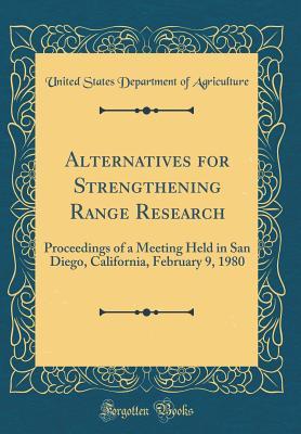 Read Online Alternatives for Strengthening Range Research: Proceedings of a Meeting Held in San Diego, California, February 9, 1980 (Classic Reprint) - U.S. Department of Agriculture file in ePub