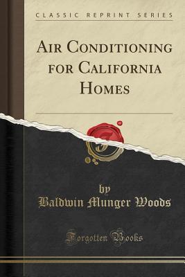 Read Online Air Conditioning for California Homes (Classic Reprint) - Baldwin Munger Woods | PDF