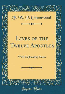 Full Download Lives of the Twelve Apostles: With Explanatory Notes (Classic Reprint) - F.W.P. Greenwood file in ePub
