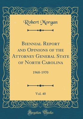 Download Biennial Report and Opinions of the Attorney General State of North Carolina, Vol. 40: 1968-1970 (Classic Reprint) - Robert Morgan file in ePub