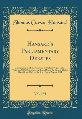 Read Online Hansard's Parliamentary Debates, Vol. 164: Commencing with the Accession of William IV.; 24 and 25 Victoriae, 1861; Comprising the Period from the Twenty-Eighth Day of June, 1861, to the Sixth Day of August, 1861 (Classic Reprint) - Thomas Curson Hansard file in PDF