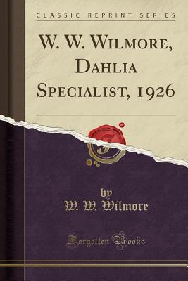 Read Online W. W. Wilmore, Dahlia Specialist, 1926 (Classic Reprint) - W W Wilmore | ePub