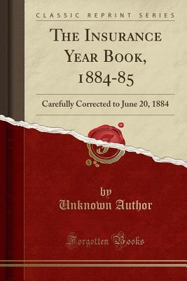 Download The Insurance Year Book, 1884-85: Carefully Corrected to June 20, 1884 (Classic Reprint) - Unknown | PDF