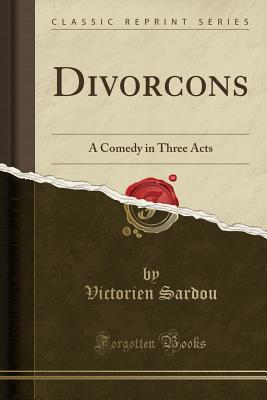 Full Download Divor�ons: A Comedy in Three Acts (Classic Reprint) - Victorien Sardou | PDF