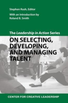 Read Online The Leadership in Action Series: On Selecting, Developing, and Managing Talent: On Selecting, Developing, and Managing Talent - Stephen Rush file in ePub