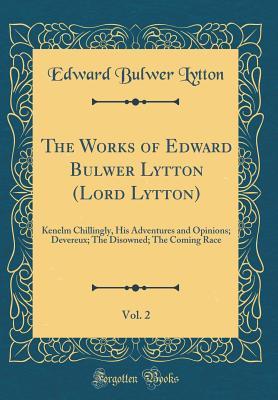 Read Online The Works of Edward Bulwer Lytton (Lord Lytton), Vol. 2: Kenelm Chillingly, His Adventures and Opinions; Devereux; The Disowned; The Coming Race (Classic Reprint) - Edward Bulwer-Lytton file in ePub