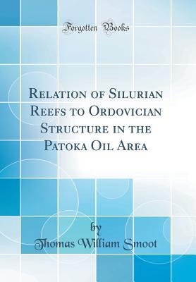 Read Online Relation of Silurian Reefs to Ordovician Structure in the Patoka Oil Area (Classic Reprint) - Thomas William Smoot file in PDF