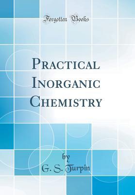 Read Practical Inorganic Chemistry (Classic Reprint) - G S Turpin file in PDF