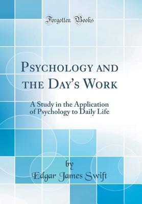 Full Download Psychology and the Day's Work: A Study in the Application of Psychology to Daily Life (Classic Reprint) - Edgar James Swift | PDF