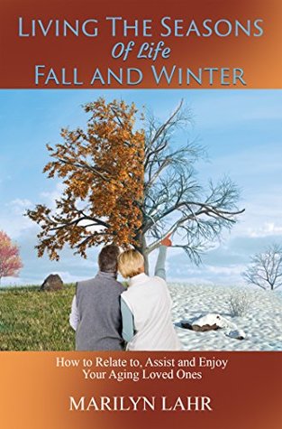 Full Download Living the Seasons of Life Fall and Winter: How to Relate to, Assist and Enjoy Your Aging Loved Ones - Marilyn Lahr | PDF