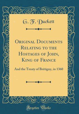 Download Original Documents Relating to the Hostages of John, King of France: And the Treaty of Br�tigny, in 1360 (Classic Reprint) - G.F. Duckett file in ePub