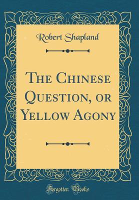 Read The Chinese Question, or Yellow Agony (Classic Reprint) - Robert Shapland file in PDF