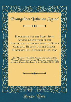 Read Proceedings of the Sixty-Sixth Annual Convention of the Evangelical Lutheran Synod of South Carolina, Held at Luther Chapel, Newberry, S. C., October 21-26, 1890: Also Minutes of the Fifth Annual Convention of the Woman's Home and Foreign Missionary Socie - Evangelical Lutheran Synod file in ePub