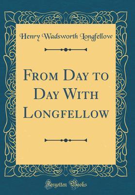Read Online From Day to Day with Longfellow (Classic Reprint) - Henry Wadsworth Longfellow | PDF