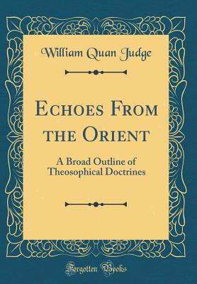 Read Echoes from the Orient: A Broad Outline of Theosophical Doctrines (Classic Reprint) - William Quan Judge file in PDF