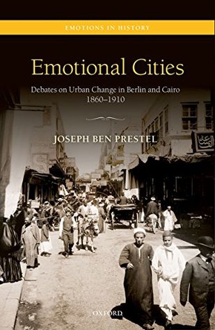 Full Download Emotional Cities: Debates on Urban Change in Berlin and Cairo, 1860-1910 (Emotions in History) - Joseph Ben Prestel | PDF