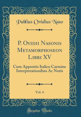 Read P. Ovidii Nasonis Metamorphoseon Libri XV, Vol. 4: Cum Appositis Italico Carmine Interpretationibus AC Notis (Classic Reprint) - Publius Ovidius Naso | PDF